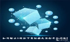 如何解决B特派下载链接无