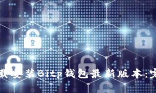 如何下载安装Bitp钱包最新版本：完整指南