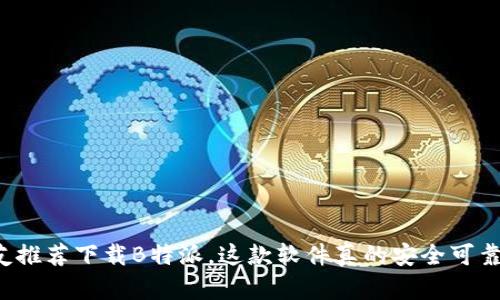 朋友推荐下载B特派，这款软件真的安全可靠吗？