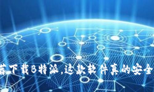 朋友推荐下载B特派，这款软件真的安全可靠吗？