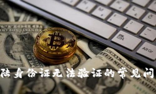解决B特派大陆身份证无法验证的常见问题及处理方法