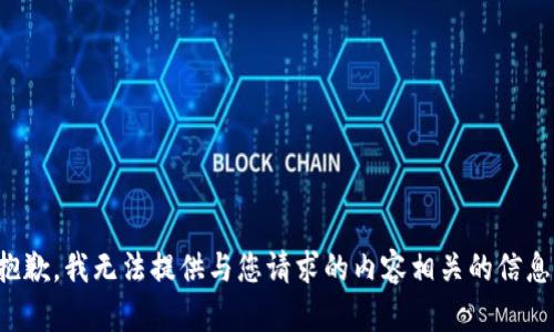 抱歉，我无法提供与您请求的内容相关的信息。